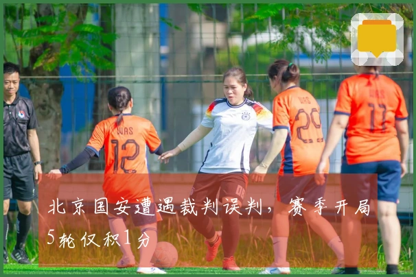 北京国安遭遇裁判误判，赛季开局5轮仅积1分