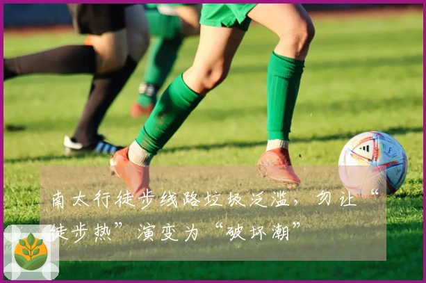南太行徒步线路垃圾泛滥，勿让“徒步热”演变为“破坏潮”