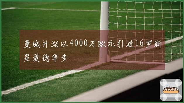 曼城计划以4000万欧元引进16岁新星爱德华多