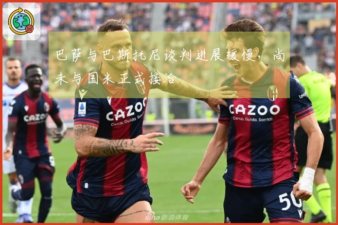 巴萨与巴斯托尼谈判进展缓慢，尚未与国米正式接洽