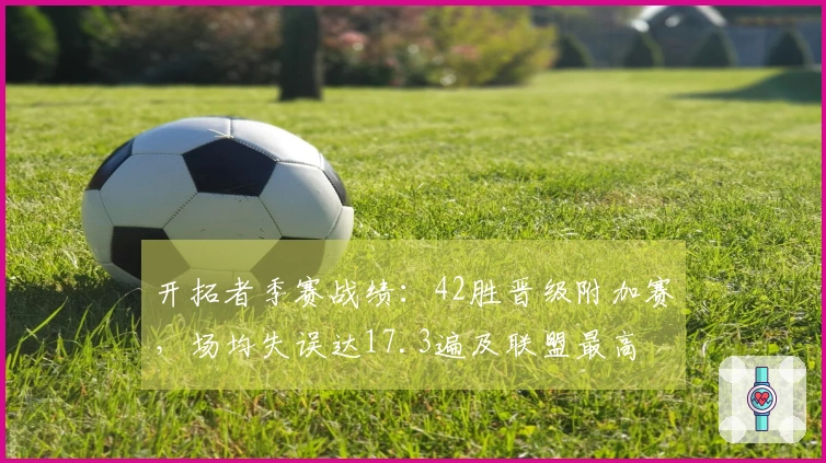 开拓者季赛战绩：42胜晋级附加赛，场均失误达17.3遍及联盟最高