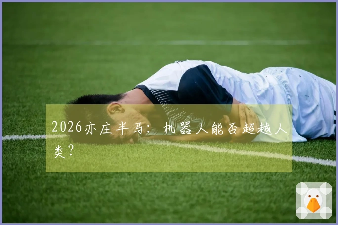 2026亦庄半马：机器人能否超越人类？