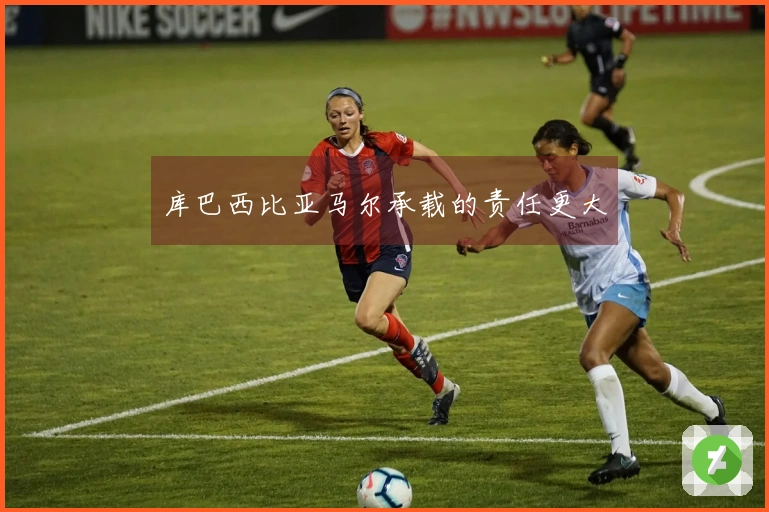 库巴西比亚马尔承载的责任更大