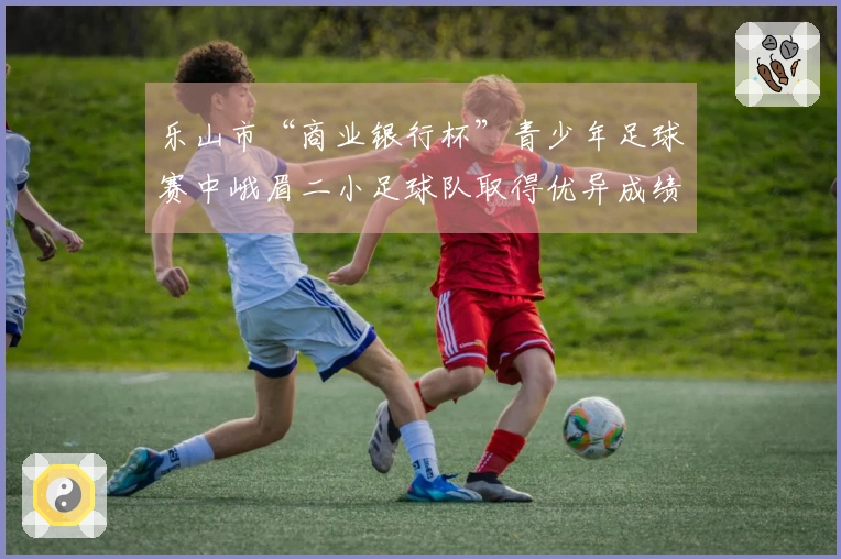 乐山市“商业银行杯”青少年足球赛中峨眉二小足球队取得优异成绩