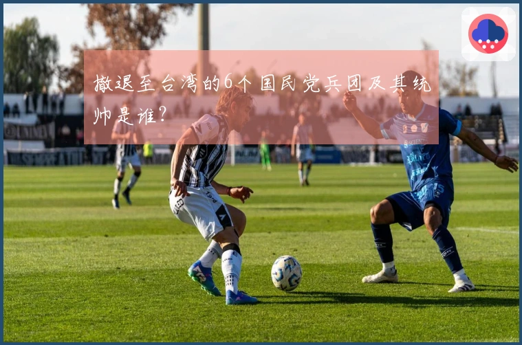 撤退至台湾的6个国民党兵团及其统帅是谁？