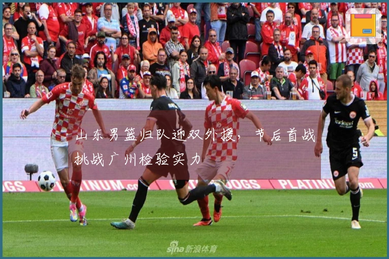 山东男篮归队迎双外援，节后首战挑战广州检验实力