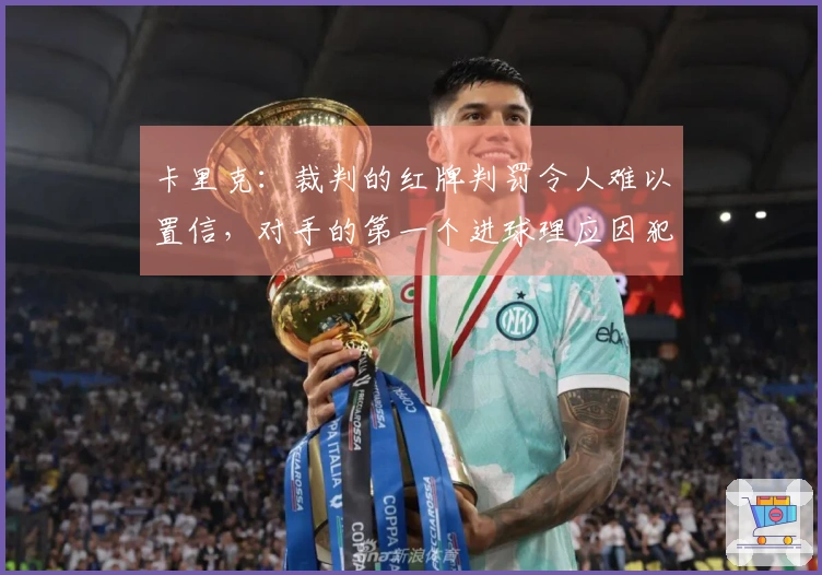 卡里克：裁判的红牌判罚令人难以置信，对手的第一个进球理应因犯规被无效化