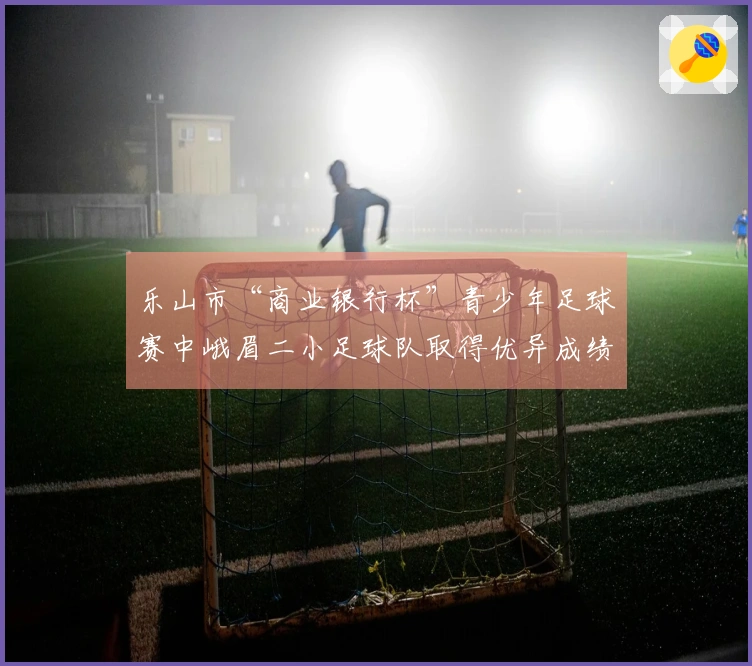 乐山市“商业银行杯”青少年足球赛中峨眉二小足球队取得优异成绩