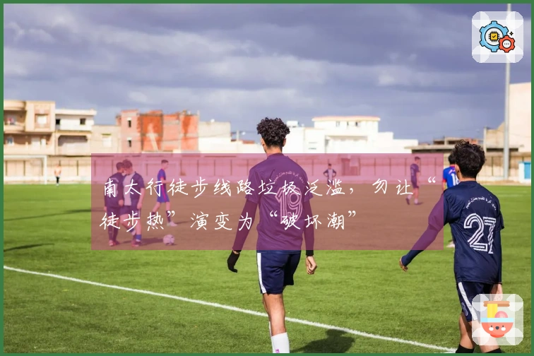 南太行徒步线路垃圾泛滥，勿让“徒步热”演变为“破坏潮”